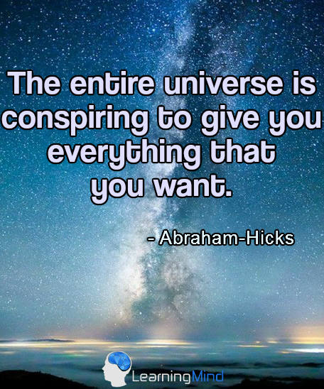 The entire Universe is conspiring to give you everything you want.
