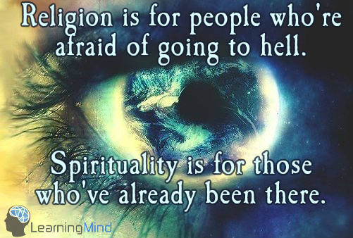 Religion is for people who're afraid of going to hell. Spirituality is for those who've already been there.