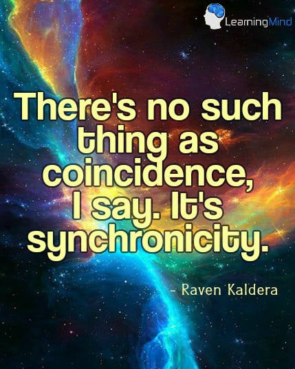 There's no such thing as coincidence, I say. It's synchronicity.