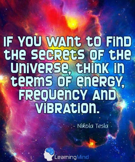 If you want to find the secrets of the universe, think in terms of energy, frequency and vibration.