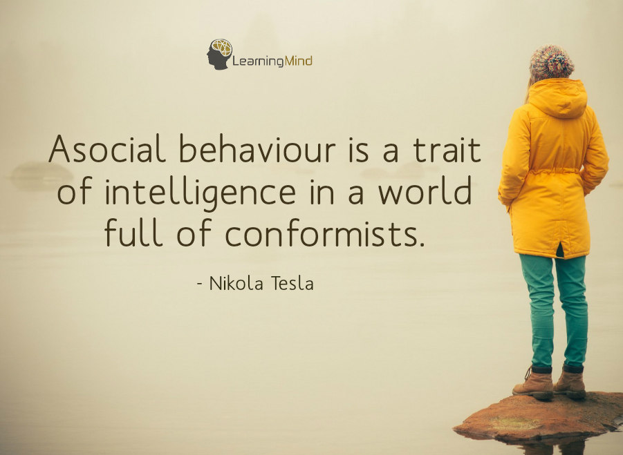 Asocial behaviour is a trait of intelligence in a world full of conformists.
