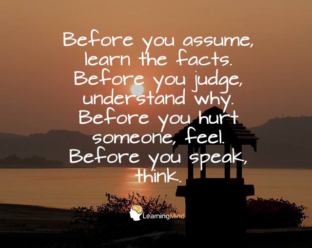 Before you assume, learn the facts. Before you judge, understand why