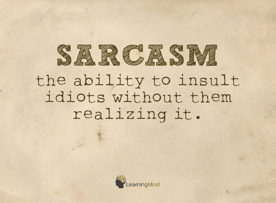 Sarcasm (n.)- the ability to insult idiots without them realizing it.