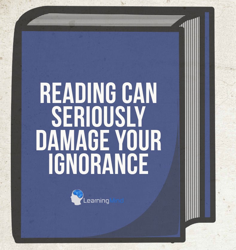 Reading can seriously damage your ignorance