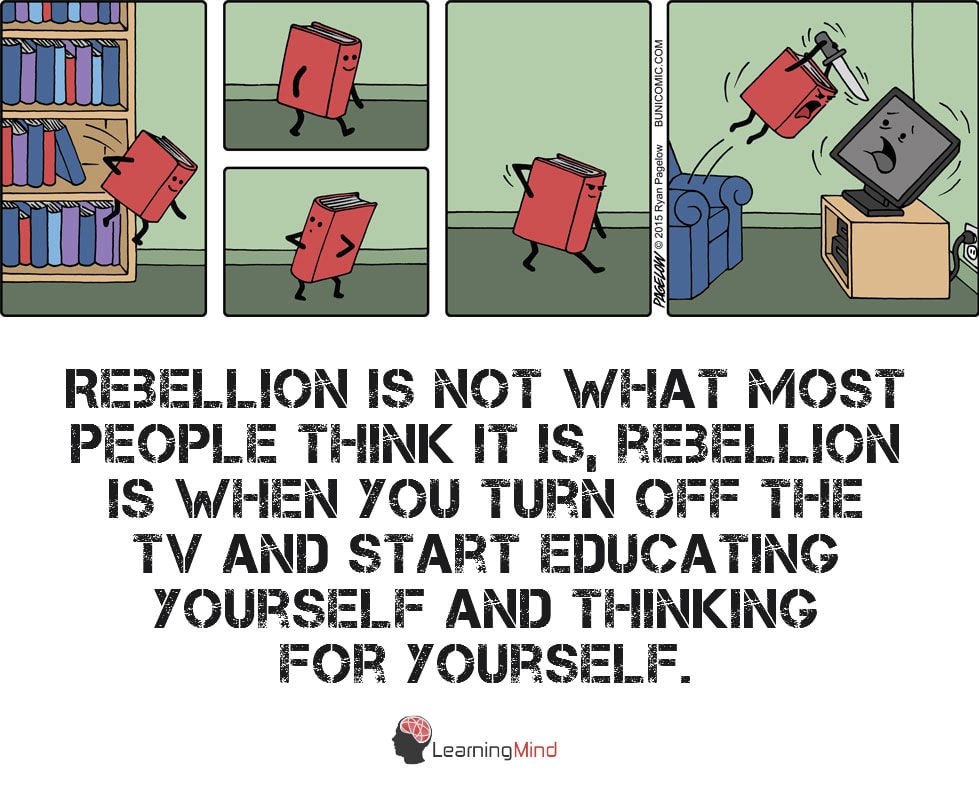 Rebellion is not what most people think it is rebellion is turning off the tv and thinking for yourself