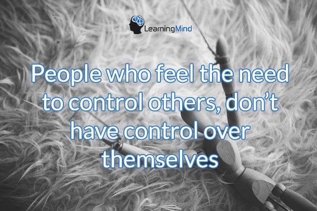 People who feel the need to control others, they don't have control over themselves.