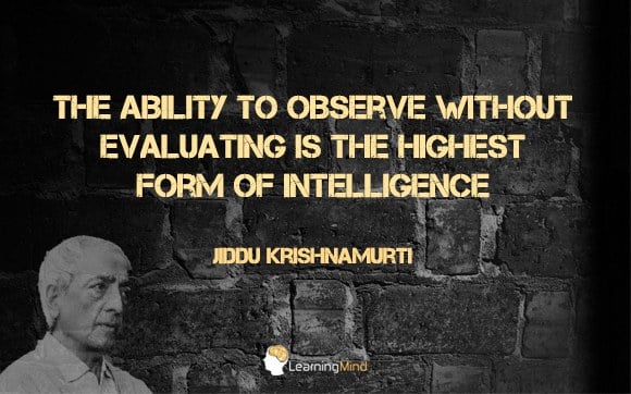 The ability to observe without evaluating the highest form of intelligence.