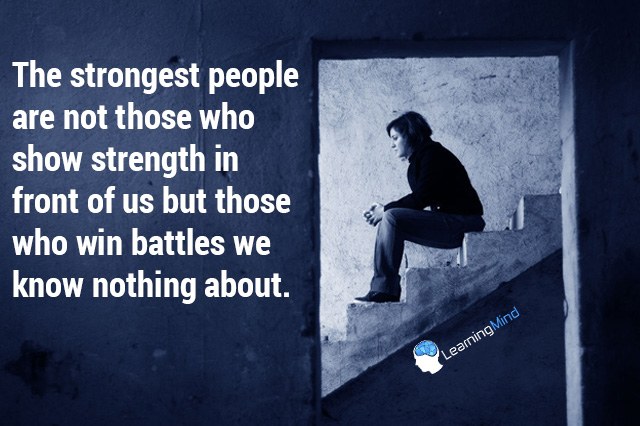 The strongest people are not those who show strength in front of us but those who win battles we know nothing about.