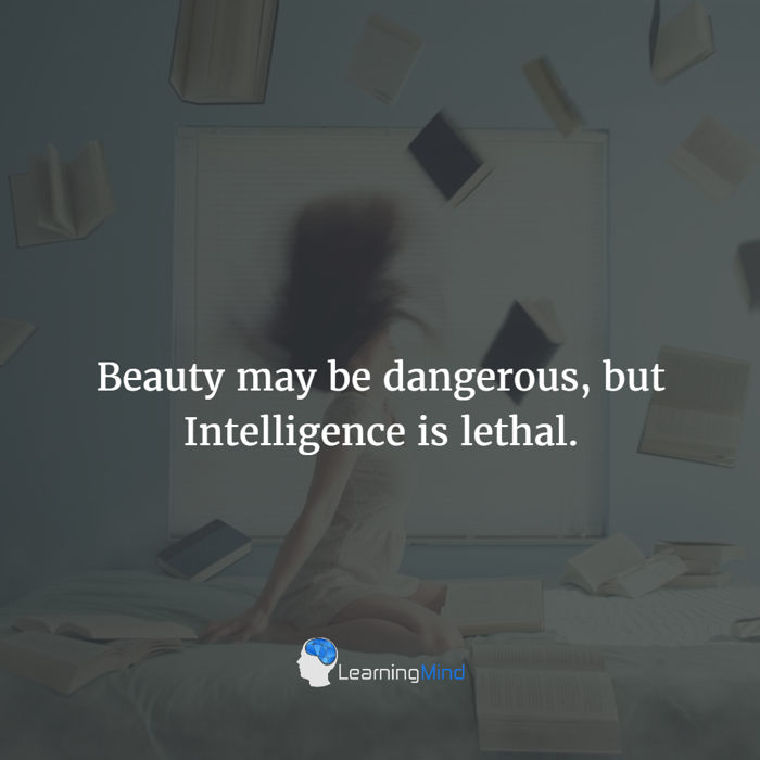 Beauty may be dangerous but Intelligence is lethal.