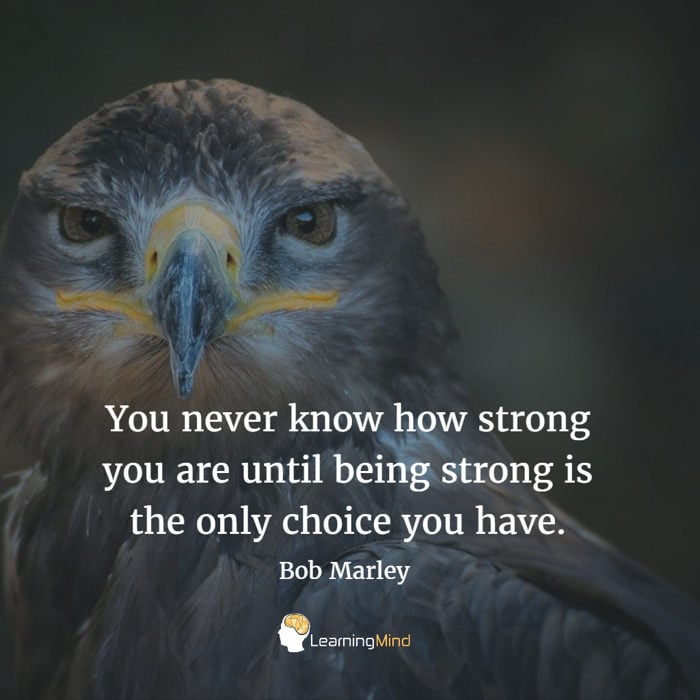 You never know how strong you are,Until being strong is the only choice you have.