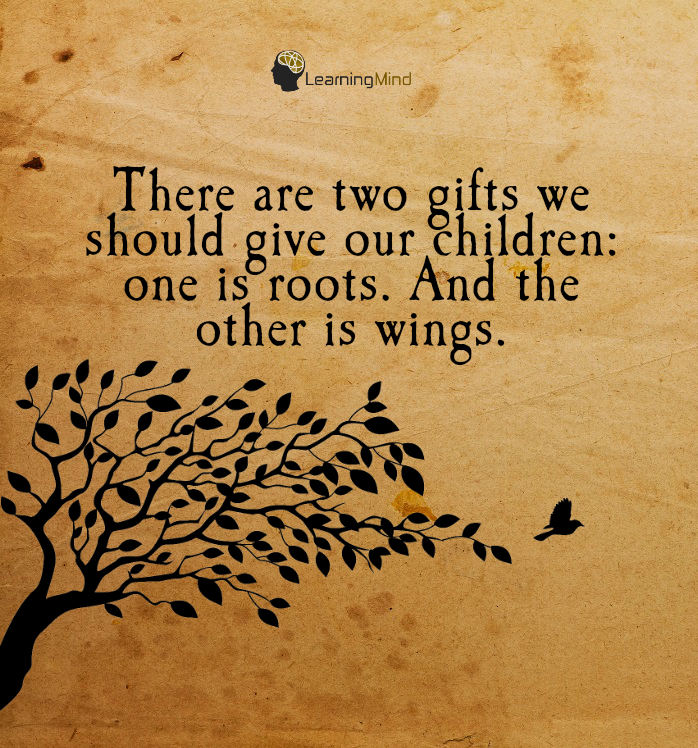 There are two gifts we should give our children: one is roots. And the other is wings.