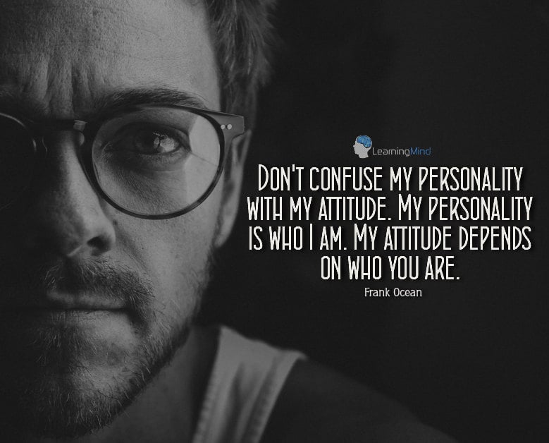 Don't confuse my personality with my attitude. My personality is who I am. My attitude depends on who you are.