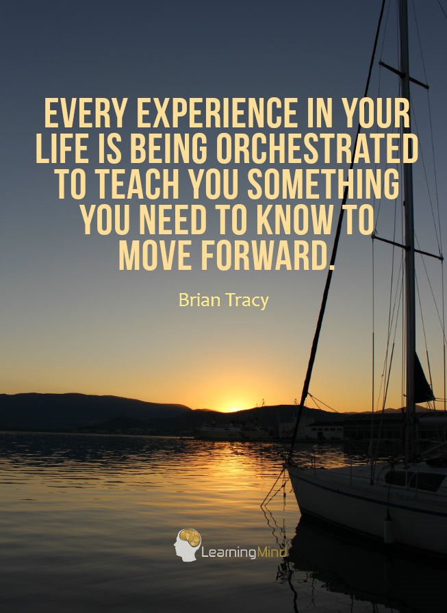 Every experience is your life is being orchestrated to teach you something you need to know to move forward.