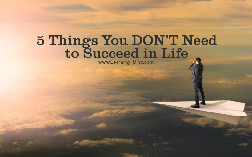 5 Things You DON’T Need in Order to Succeed in Life