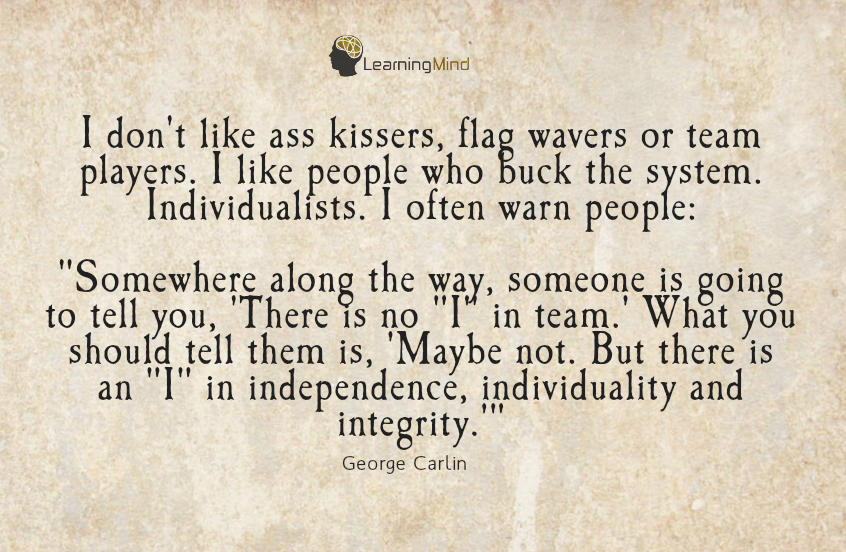 I don't like ass kissers, flag wavers or team players.