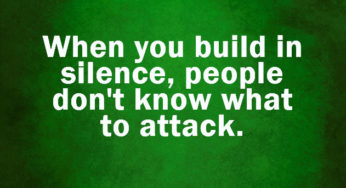 When you build in silence, people don’t know what to attack