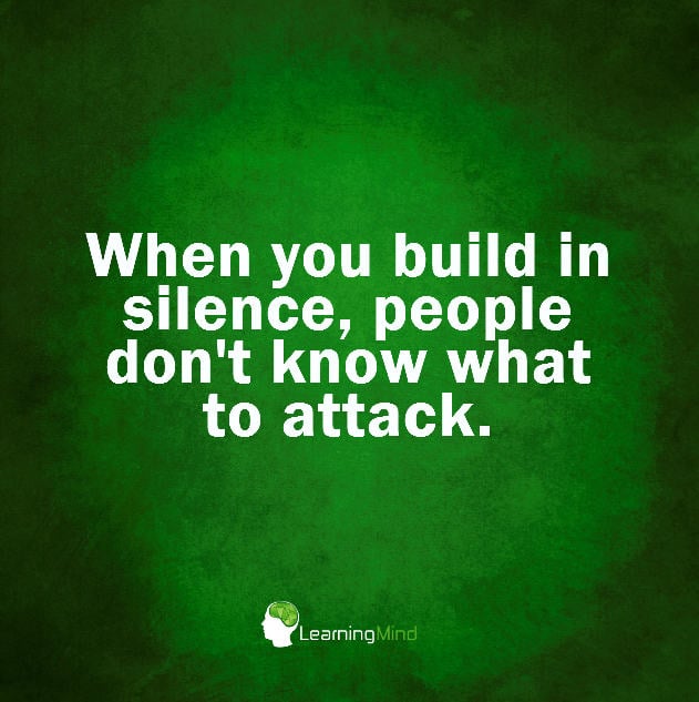 When you build in silence, people don't know what to attack.