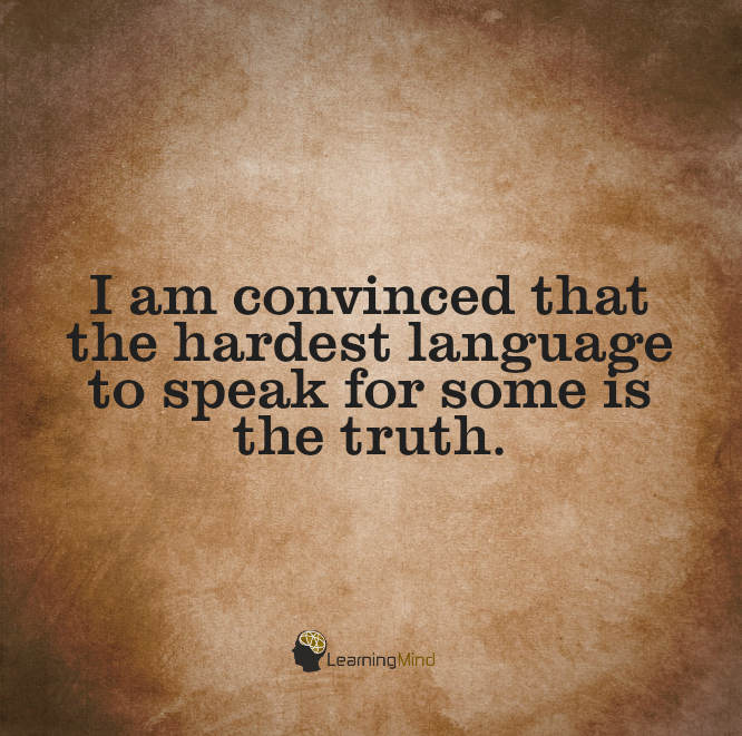 I am convinced that the hardest language to speak for some is the truth.