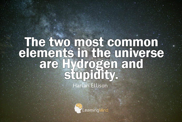 The two most common elements in the universe are Hydrogen and stupidity