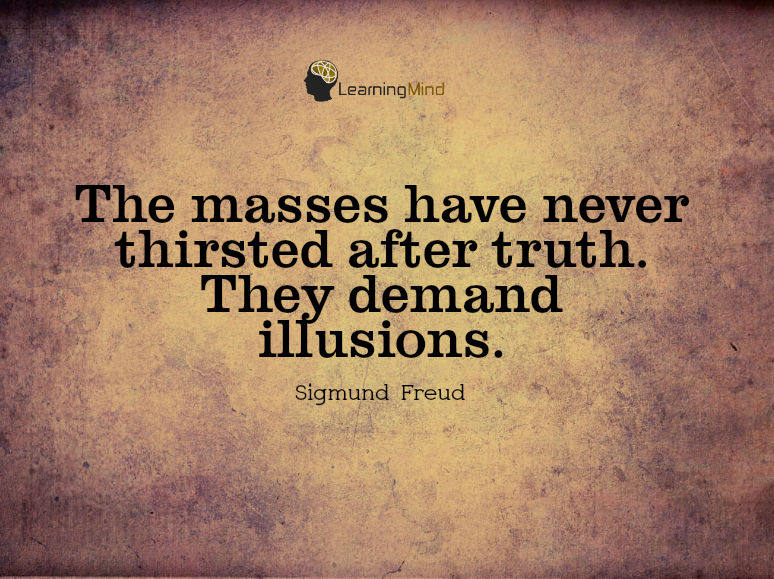The masses have never thirsted after truth. They demand illusions.