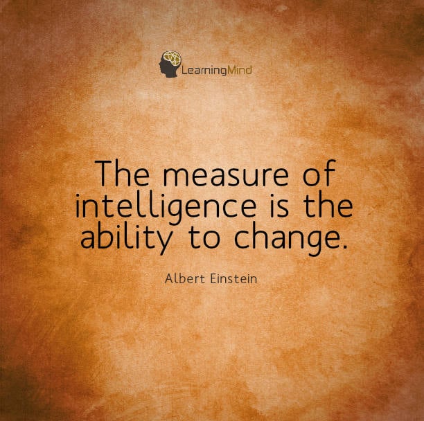 The measure of intelligence is the ability to change.