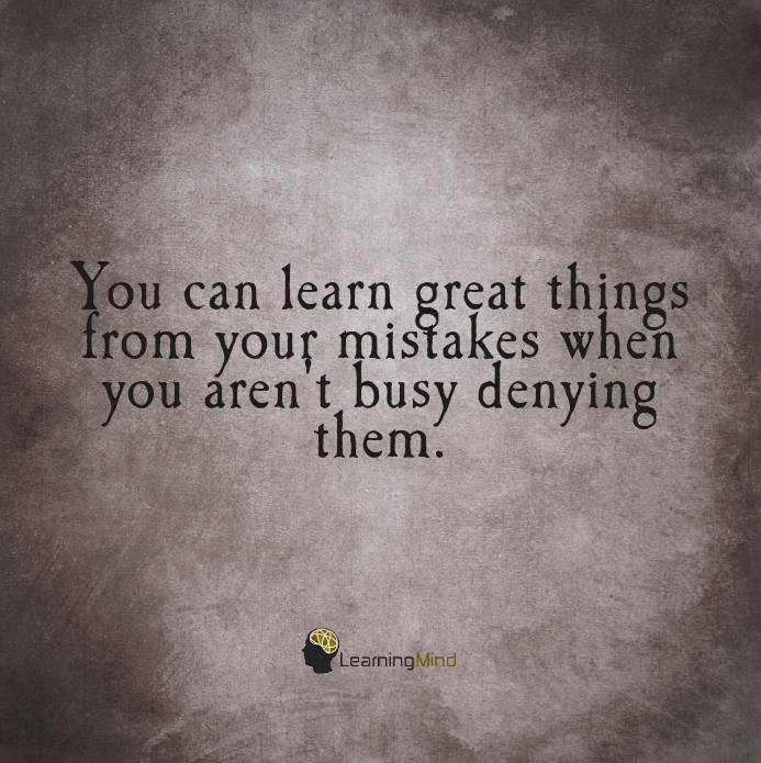 You can learn great things from your mistakes when you aren't busy denying them.