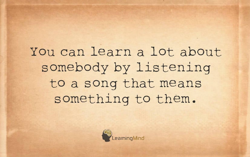 You can learn a lot about somebody by listening to a song that means something to them.