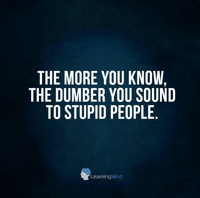 quotes about stupid people The more you know, the dumber you sound to stupid people.