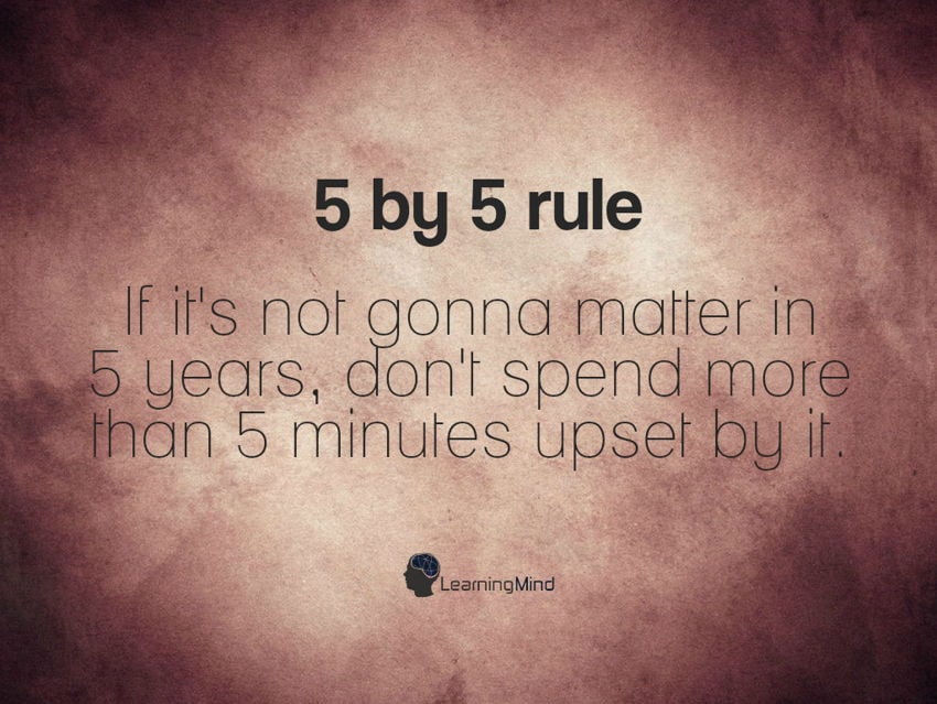 5 by 5 rule: If it’s not gonna matter in 5 years…