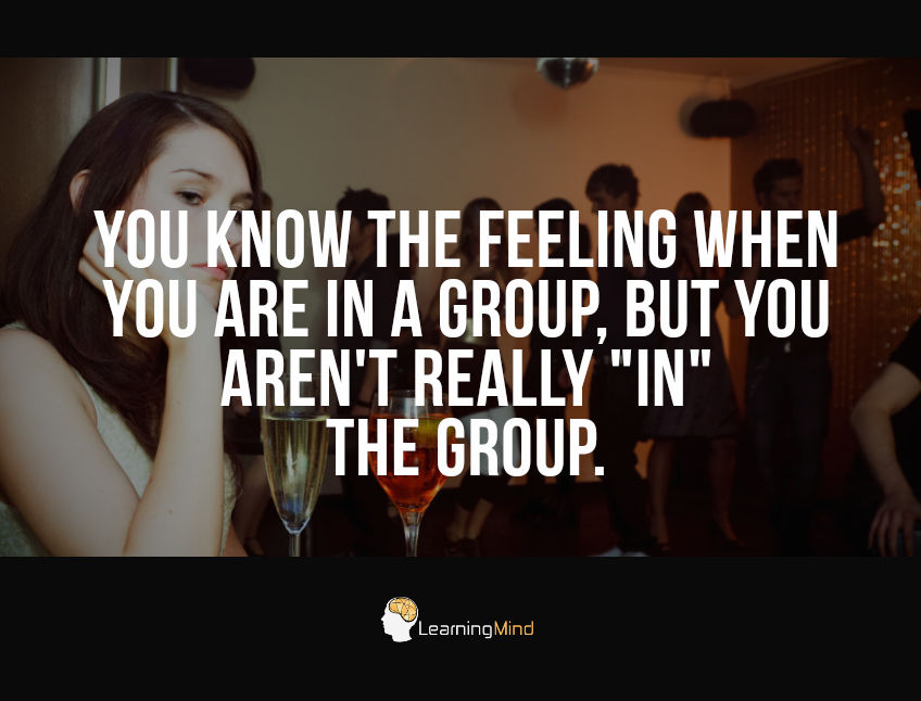 You know the feeling when you are in a group, but you aren't really "in" the group.