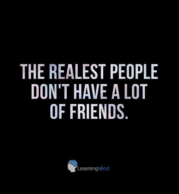 The realest people don't have a lot of friends.