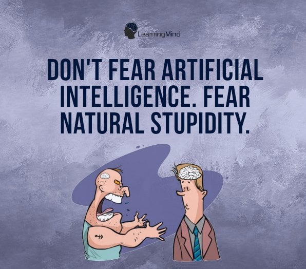 Don't fear artificial intelligence. Fear natural stupidity.