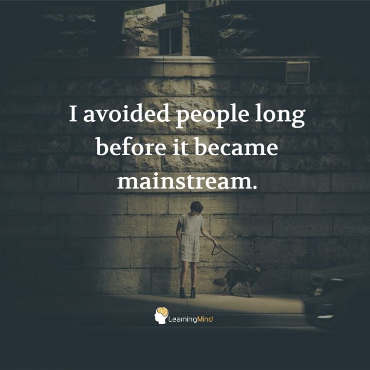 I avoided people long before it became mainstream.