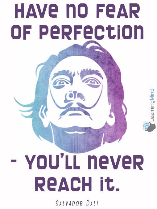 Have no fear of perfection - you'll never reach it