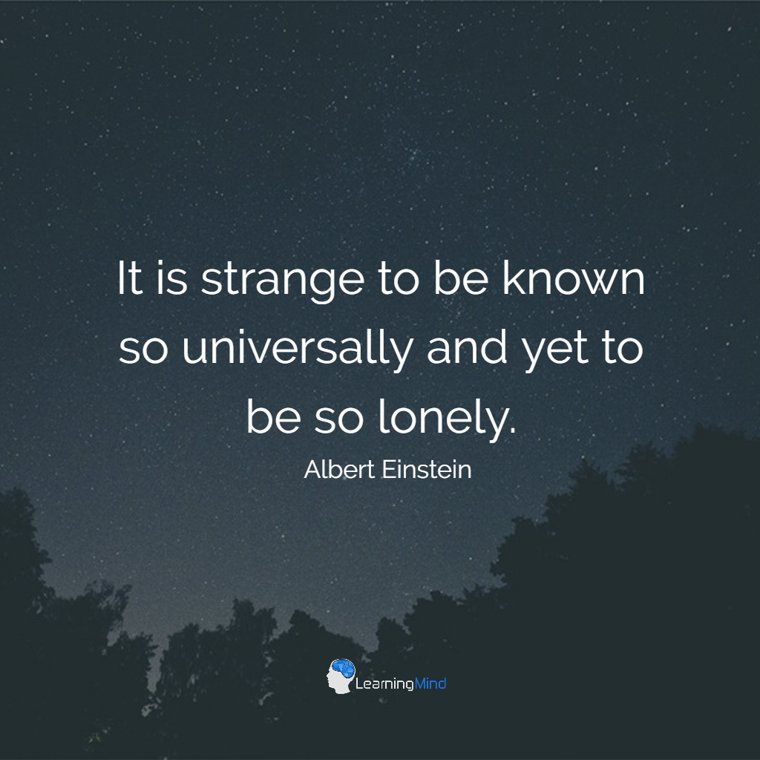 It is strange to be known so universally and yet to be so lonely.