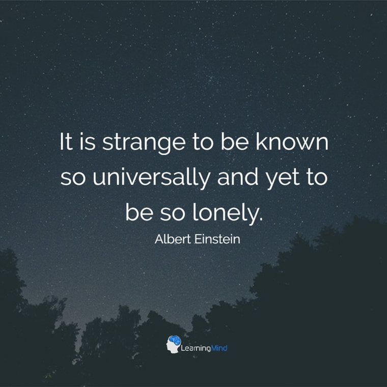 It is strange to be known so universally and yet to be so lonely.